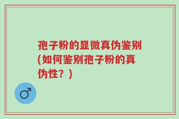 孢子粉的显微真伪鉴别(如何鉴别孢子粉的真伪性?)-第1张图片-超越 孢子粉的显微真伪鉴别(如何鉴别孢子粉的真伪性?)-第1张图片-超越