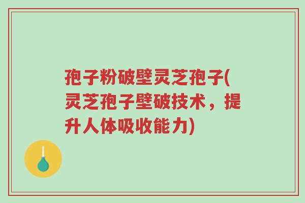 孢子粉破壁灵芝孢子(灵芝孢子壁破技术,提升人体吸收能力)-第1张图片-超越 孢子粉破壁灵芝孢子(灵芝孢子壁破技术,提升人体吸收能力)-第1张图片-超越