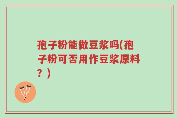 孢子粉能做豆浆吗(孢子粉可否用作豆浆原料?)-第1张图片-超越 孢子粉能做豆浆吗(孢子粉可否用作豆浆原料?)-第1张图片-超越