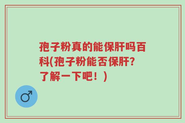 孢子粉真的能保肝吗百科(孢子粉能否保肝?了解一下吧!)-第1张图片-超越 孢子粉真的能保肝吗百科(孢子粉能否保肝?了解一下吧!)-第1张图片-超越