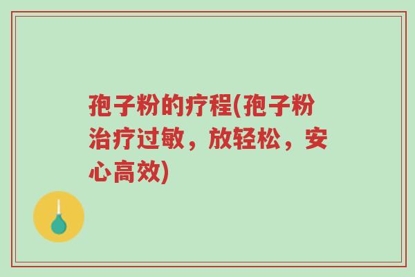 孢子粉的疗程(孢子粉治疗过敏,放轻松,安心高效)-第1张图片-超越 孢子粉的疗程(孢子粉治疗过敏,放轻松,安心高效)-第1张图片-超越