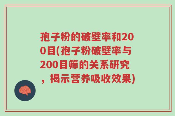 孢子粉的破壁率和200目(孢子粉破壁率与200目筛的关系研究,揭示营养吸收效果)-第1张图片-超越 孢子粉的破壁率和200目(孢子粉破壁率与200目筛的关系研究,揭示营养吸收效果)-第1张图片-超越