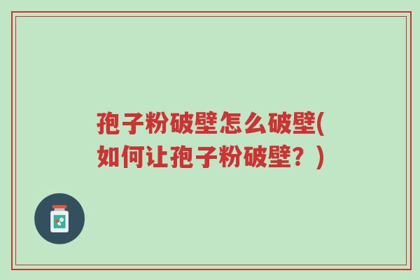 孢子粉破壁怎么破壁(如何让孢子粉破壁?)-第1张图片-超越 孢子粉破壁怎么破壁(如何让孢子粉破壁?)-第1张图片-超越