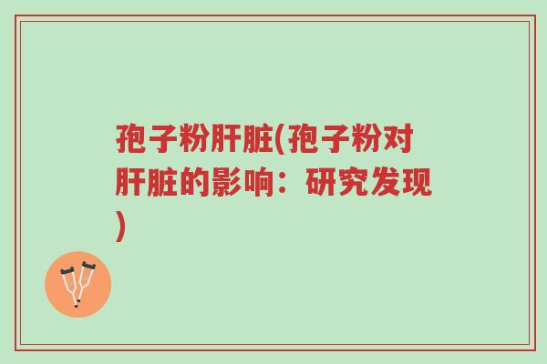 孢子粉肝脏(孢子粉对肝脏的影响:研究发现)-第1张图片-超越 孢子粉肝脏(孢子粉对肝脏的影响:研究发现)-第1张图片-超越