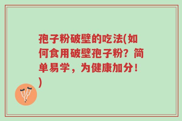 孢子粉破壁的吃法(如何食用破壁孢子粉?简单易学,为健康加分!)-第1张图片-超越 孢子粉破壁的吃法(如何食用破壁孢子粉?简单易学,为健康加分!)-第1张图片-超越
