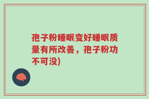 孢子粉睡眠变好睡眠质量有所改善,孢子粉功不可没)-第1张图片-超越 孢子粉睡眠变好睡眠质量有所改善,孢子粉功不可没)-第1张图片-超越
