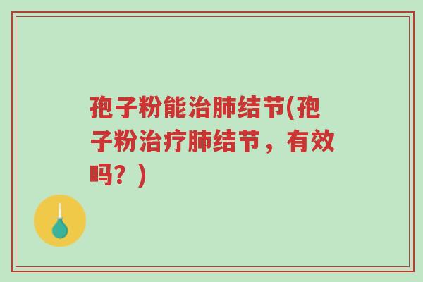 孢子粉能治肺结节(孢子粉治疗肺结节，有效吗？)-第1张图片-超越