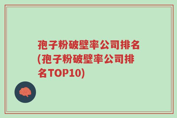 孢子粉破壁率公司排名(孢子粉破壁率公司排名TOP10)-第1张图片-超越 孢子粉破壁率公司排名(孢子粉破壁率公司排名TOP10)-第1张图片-超越
