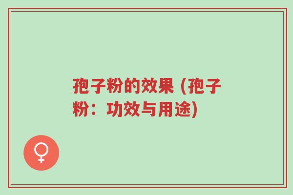 孢子粉的效果 (孢子粉:功效与用途)-第1张图片-超越 孢子粉的效果 (孢子粉:功效与用途)-第1张图片-超越