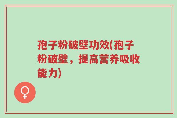 孢子粉破壁功效(孢子粉破壁，提高营养吸收能力)-第1张图片-超越