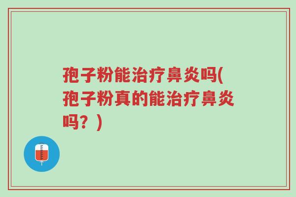 孢子粉能治疗鼻炎吗(孢子粉真的能治疗鼻炎吗?)-第1张图片-超越 孢子粉能治疗鼻炎吗(孢子粉真的能治疗鼻炎吗?)-第1张图片-超越