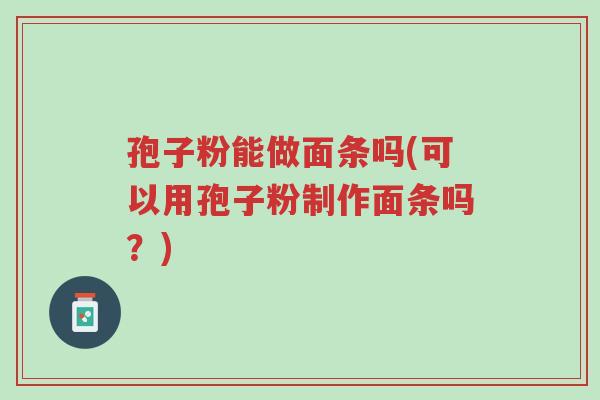 孢子粉能做面条吗(可以用孢子粉制作面条吗?)-第1张图片-超越 孢子粉能做面条吗(可以用孢子粉制作面条吗?)-第1张图片-超越