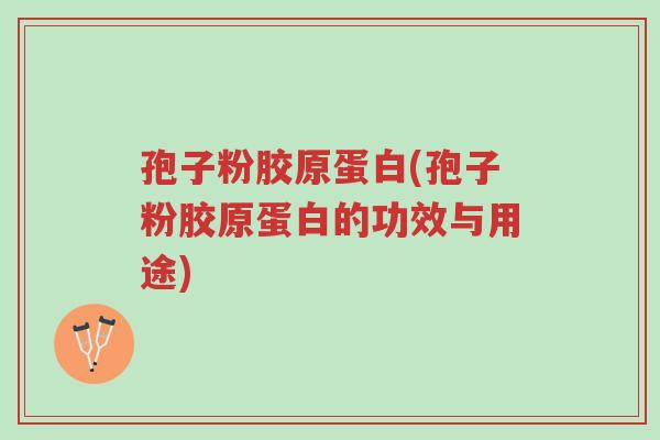 孢子粉胶原蛋白(孢子粉胶原蛋白的功效与用途)-第1张图片-超越 孢子粉胶原蛋白(孢子粉胶原蛋白的功效与用途)-第1张图片-超越