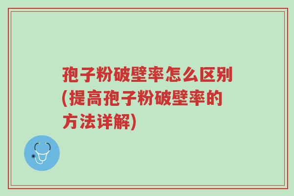 孢子粉破壁率怎么区别(提高孢子粉破壁率的方法详解)-第1张图片-超越 孢子粉破壁率怎么区别(提高孢子粉破壁率的方法详解)-第1张图片-超越