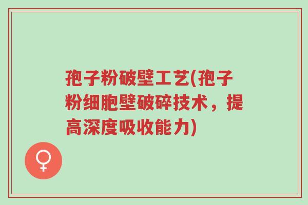 孢子粉破壁工艺(孢子粉细胞壁破碎技术,提高深度吸收能力)-第1张图片-超越 孢子粉破壁工艺(孢子粉细胞壁破碎技术,提高深度吸收能力)-第1张图片-超越
