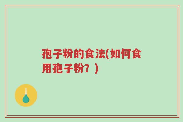 孢子粉的食法(如何食用孢子粉?)-第1张图片-超越 孢子粉的食法(如何食用孢子粉?)-第1张图片-超越