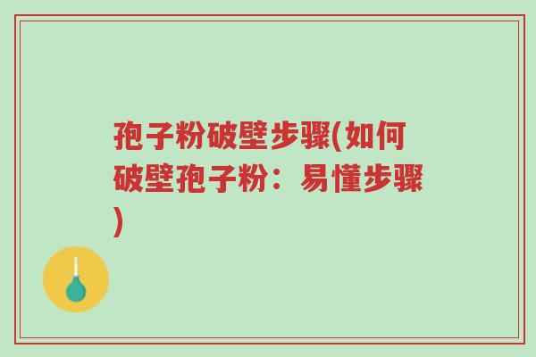 孢子粉破壁步骤(如何破壁孢子粉：易懂步骤)-第1张图片-超越