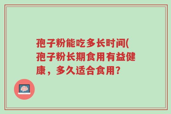孢子粉能吃多长时间(孢子粉长期食用有益健康,多久适合食用?-第1张图片-超越 孢子粉能吃多长时间(孢子粉长期食用有益健康,多久适合食用?-第1张图片-超越