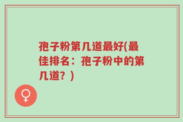 孢子粉第几道最好(最佳排名:孢子粉中的第几道?)-第1张图片-超越 孢子粉第几道最好(最佳排名:孢子粉中的第几道?)-第1张图片-超越