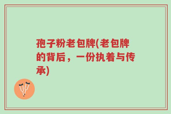 孢子粉老包牌(老包牌的背后,一份执着与传承)-第1张图片-超越 孢子粉老包牌(老包牌的背后,一份执着与传承)-第1张图片-超越