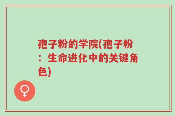 孢子粉的学院(孢子粉:生命进化中的关键角色)-第1张图片-超越 孢子粉的学院(孢子粉:生命进化中的关键角色)-第1张图片-超越