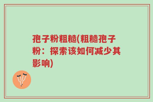 孢子粉粗糙(粗糙孢子粉:探索该如何减少其影响)-第1张图片-超越 孢子粉粗糙(粗糙孢子粉:探索该如何减少其影响)-第1张图片-超越