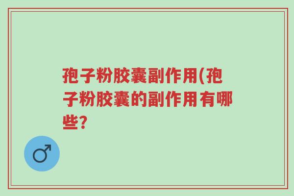 孢子粉胶囊副作用(孢子粉胶囊的副作用有哪些?-第1张图片-超越 孢子粉胶囊副作用(孢子粉胶囊的副作用有哪些?-第1张图片-超越