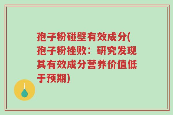 孢子粉碰壁有效成分(孢子粉挫败:研究发现其有效成分营养价值低于预期)-第1张图片-超越 孢子粉碰壁有效成分(孢子粉挫败:研究发现其有效成分营养价值低于预期)-第1张图片-超越