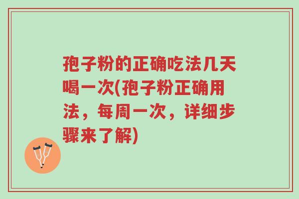 孢子粉的正确吃法几天喝一次(孢子粉正确用法,每周一次,详细步骤来了解)-第1张图片-超越 孢子粉的正确吃法几天喝一次(孢子粉正确用法,每周一次,详细步骤来了解)-第1张图片-超越