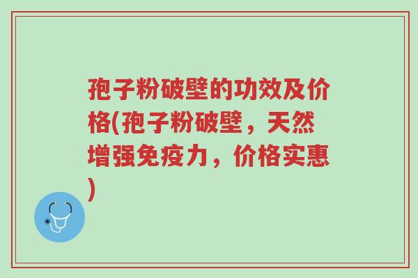 孢子粉破壁的功效及价格(孢子粉破壁,天然增强免疫力,价格实惠)-第1张图片-超越 孢子粉破壁的功效及价格(孢子粉破壁,天然增强免疫力,价格实惠)-第1张图片-超越