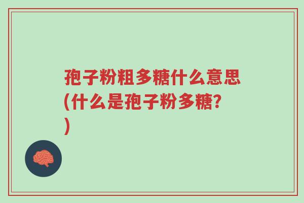 孢子粉粗多糖什么意思(什么是孢子粉多糖?)-第1张图片-超越 孢子粉粗多糖什么意思(什么是孢子粉多糖?)-第1张图片-超越