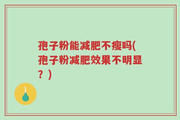 孢子粉能减肥不瘦吗(孢子粉减肥效果不明显?)-第1张图片-超越 孢子粉能减肥不瘦吗(孢子粉减肥效果不明显?)-第1张图片-超越