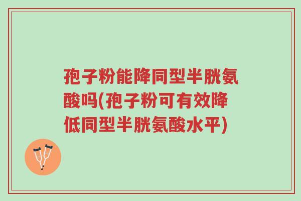 孢子粉能降同型半胱氨酸吗(孢子粉可有效降低同型半胱氨酸水平)-第1张图片-超越 孢子粉能降同型半胱氨酸吗(孢子粉可有效降低同型半胱氨酸水平)-第1张图片-超越