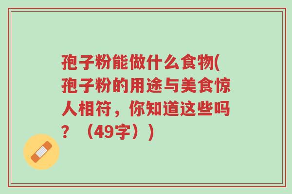 孢子粉能做什么食物(孢子粉的用途与美食惊人相符,你知道这些吗?(49字))-第1张图片-超越 孢子粉能做什么食物(孢子粉的用途与美食惊人相符,你知道这些吗?(49字))-第1张图片-超越