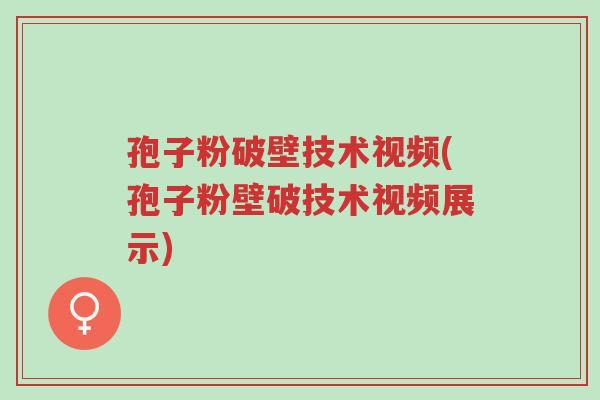 孢子粉破壁技术视频(孢子粉壁破技术视频展示)-第1张图片-超越 孢子粉破壁技术视频(孢子粉壁破技术视频展示)-第1张图片-超越