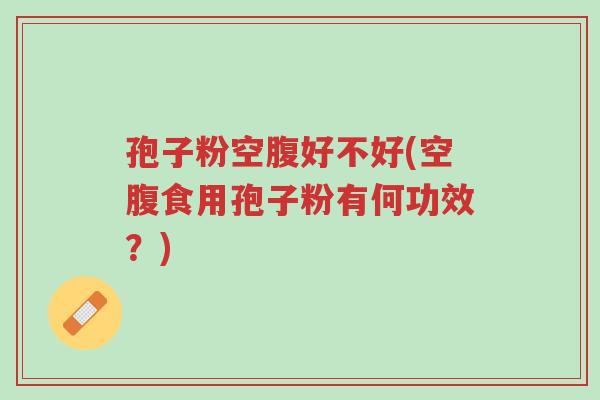 孢子粉空腹好不好(空腹食用孢子粉有何功效?)-第1张图片-超越 孢子粉空腹好不好(空腹食用孢子粉有何功效?)-第1张图片-超越
