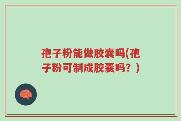 孢子粉能做胶囊吗(孢子粉可制成胶囊吗?)-第1张图片-超越 孢子粉能做胶囊吗(孢子粉可制成胶囊吗?)-第1张图片-超越