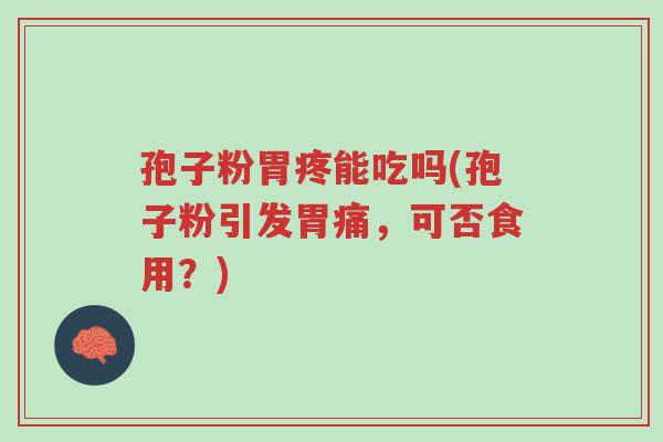 孢子粉胃疼能吃吗(孢子粉引发胃痛,可否食用?)-第1张图片-超越 孢子粉胃疼能吃吗(孢子粉引发胃痛,可否食用?)-第1张图片-超越