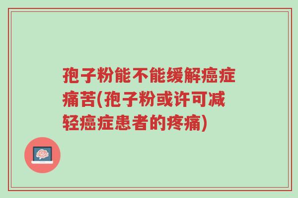 孢子粉能不能缓解癌症痛苦(孢子粉或许可减轻癌症患者的疼痛)-第1张图片-超越 孢子粉能不能缓解癌症痛苦(孢子粉或许可减轻癌症患者的疼痛)-第1张图片-超越
