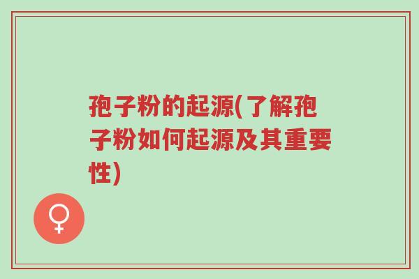 孢子粉的起源(了解孢子粉如何起源及其重要性)-第1张图片-超越 孢子粉的起源(了解孢子粉如何起源及其重要性)-第1张图片-超越