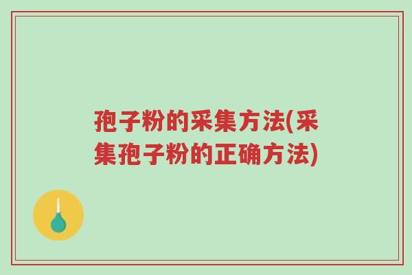 孢子粉的采集方法(采集孢子粉的正确方法)-第1张图片-超越 孢子粉的采集方法(采集孢子粉的正确方法)-第1张图片-超越