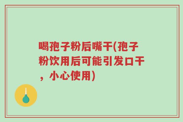 喝孢子粉后嘴干(孢子粉饮用后可能引发口干,小心使用)-第1张图片-超越 喝孢子粉后嘴干(孢子粉饮用后可能引发口干,小心使用)-第1张图片-超越