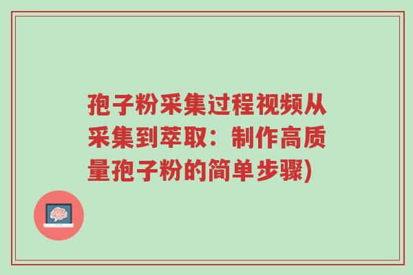 孢子粉采集过程视频从采集到萃取：制作高质量孢子粉的简单步骤)-第1张图片-超越