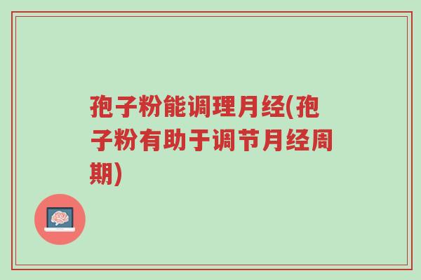 孢子粉能调理月经(孢子粉有助于调节月经周期)-第1张图片-超越 孢子粉能调理月经(孢子粉有助于调节月经周期)-第1张图片-超越