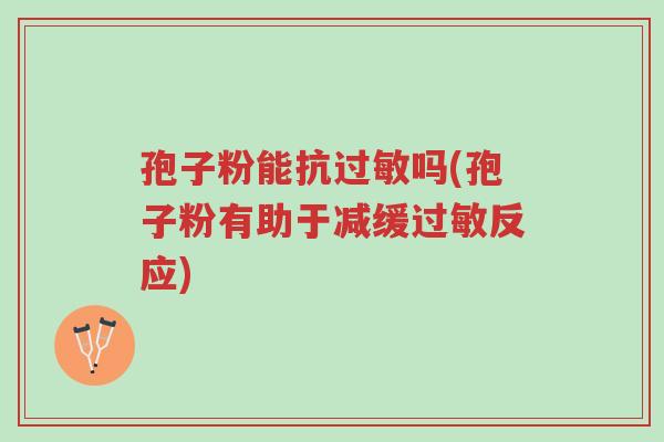 孢子粉能抗过敏吗(孢子粉有助于减缓过敏反应)-第1张图片-超越 孢子粉能抗过敏吗(孢子粉有助于减缓过敏反应)-第1张图片-超越