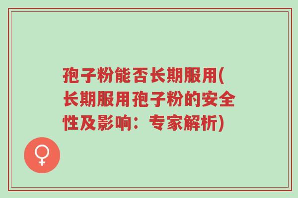 孢子粉能否长期服用(长期服用孢子粉的安全性及影响:专家解析)-第1张图片-超越 孢子粉能否长期服用(长期服用孢子粉的安全性及影响:专家解析)-第1张图片-超越