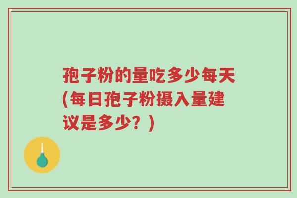 孢子粉的量吃多少每天(每日孢子粉摄入量建议是多少?)-第1张图片-超越 孢子粉的量吃多少每天(每日孢子粉摄入量建议是多少?)-第1张图片-超越