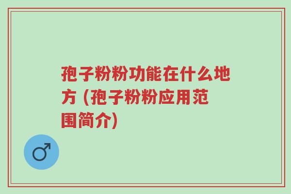 孢子粉粉功能在什么地方 (孢子粉粉应用范围简介)-第1张图片-超越 孢子粉粉功能在什么地方 (孢子粉粉应用范围简介)-第1张图片-超越