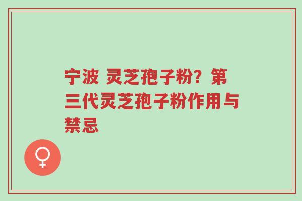 宁波 灵芝孢子粉?第三代灵芝孢子粉作用与禁忌-第1张图片-超越 宁波 灵芝孢子粉?第三代灵芝孢子粉作用与禁忌-第1张图片-超越