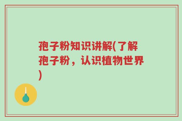 孢子粉知识讲解(了解孢子粉,认识植物世界)-第1张图片-超越 孢子粉知识讲解(了解孢子粉,认识植物世界)-第1张图片-超越